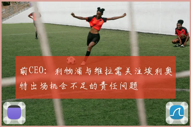 前CEO：利物浦与维拉需关注埃利奥特出场机会不足的责任问题