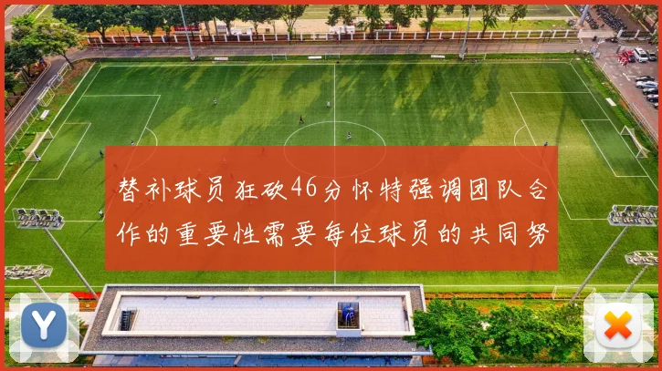 替补球员狂砍46分怀特强调团队合作的重要性需要每位球员的共同努力