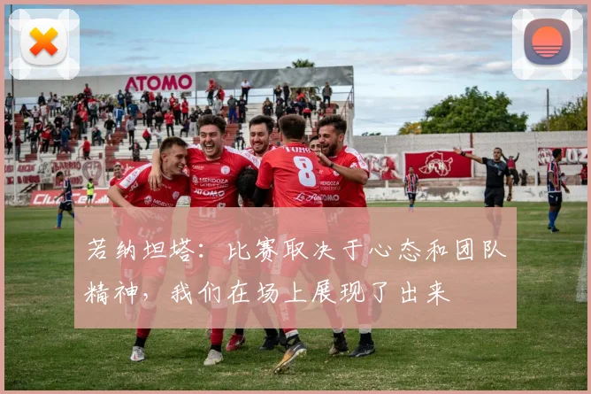 若纳坦塔：比赛取决于心态和团队精神，我们在场上展现了出来