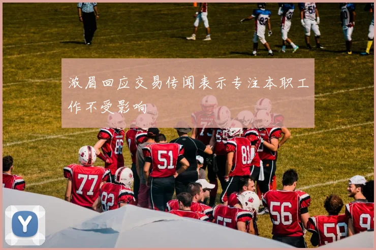 浓眉回应交易传闻表示专注本职工作不受影响