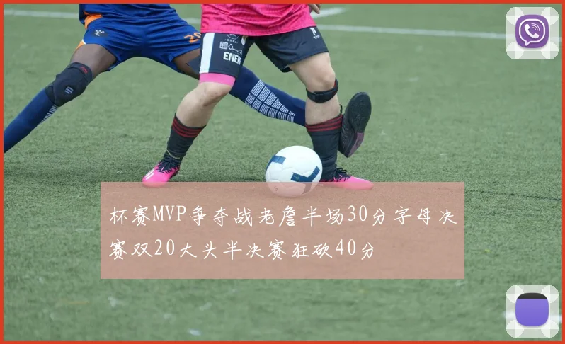 杯赛MVP争夺战老詹半场30分字母决赛双20大头半决赛狂砍40分