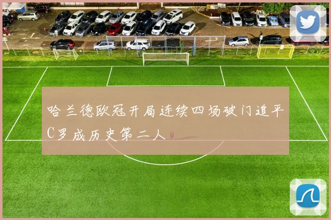 哈兰德欧冠开局连续四场破门追平C罗成历史第二人