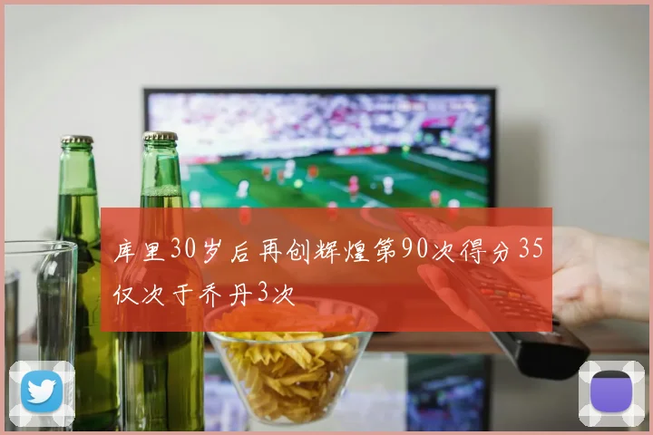 库里30岁后再创辉煌第90次得分35仅次于乔丹3次