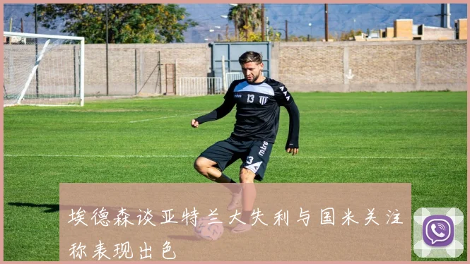 埃德森谈亚特兰大失利与国米关注称表现出色
