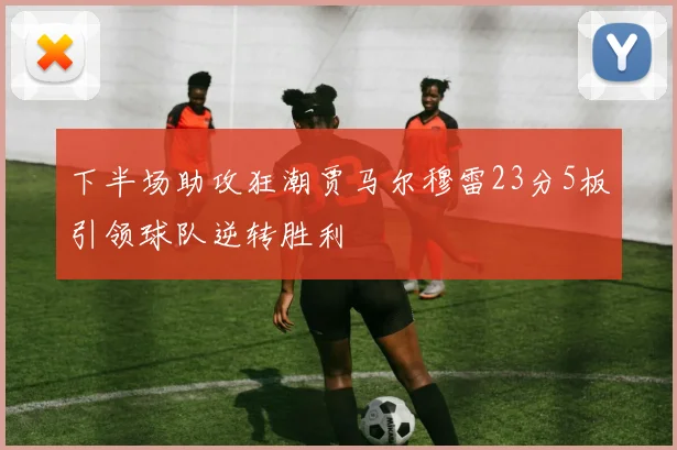 下半场助攻狂潮贾马尔穆雷23分5板引领球队逆转胜利