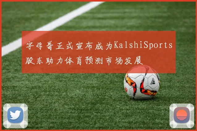 字母哥正式宣布成为KalshiSports股东助力体育预测市场发展