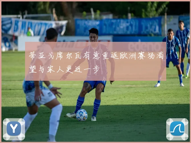 蒂亚戈席尔瓦有意重返欧洲赛场渴望与家人更近一步