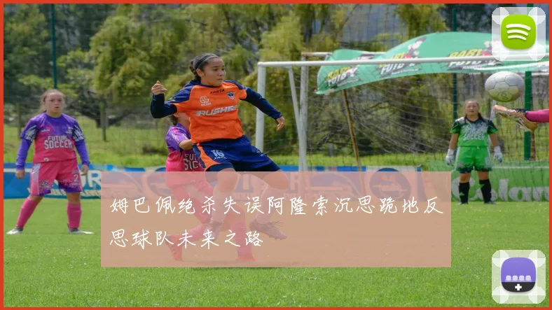 姆巴佩绝杀失误阿隆索沉思跪地反思球队未来之路