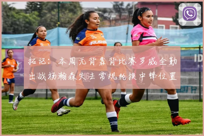 拓记：本周无背靠背比赛罗威全勤出战杨瀚森失去常规轮换中锋位置