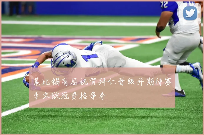 莱比锡高层祝贺拜仁晋级并期待赛季末欧冠资格争夺